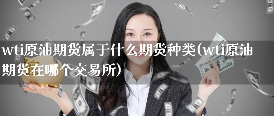 wti原油期货属于什么期货种类(wti原油期货在哪个交易所)_https://www.lytzg.com_美原油期货_第1张