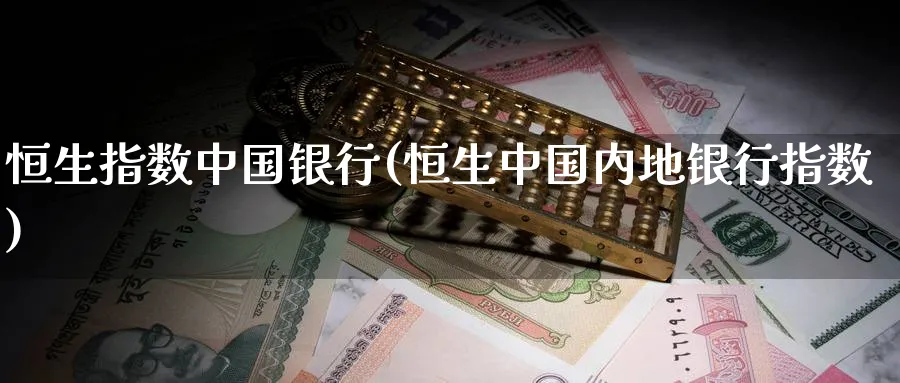 恒生指数中国银行(恒生中国内地银行指数)