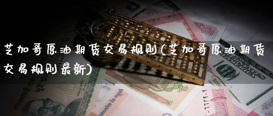芝加哥原油期货交易规则(芝加哥原油期货交易规则最新)