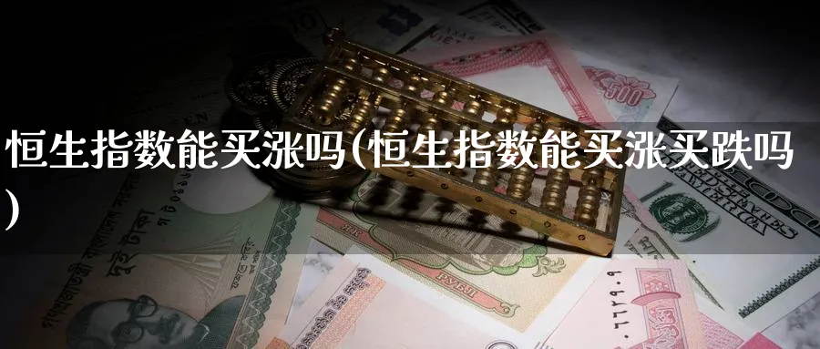 恒生指数能买涨吗(恒生指数能买涨买跌吗)