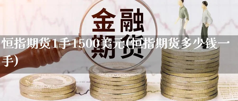 恒指期货1手1500美元(恒指期货多少钱一手)