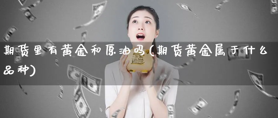期货里有黄金和原油吗(期货黄金属于什么品种)