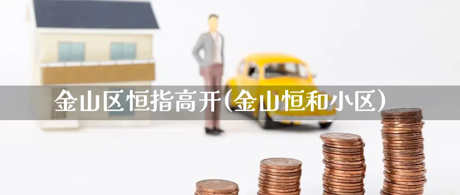 金山区恒指高开(金山恒和小区)_https://www.lytzg.com_原油期货学院_第1张