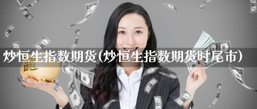 炒恒生指数期货(炒恒生指数期货时尾市)