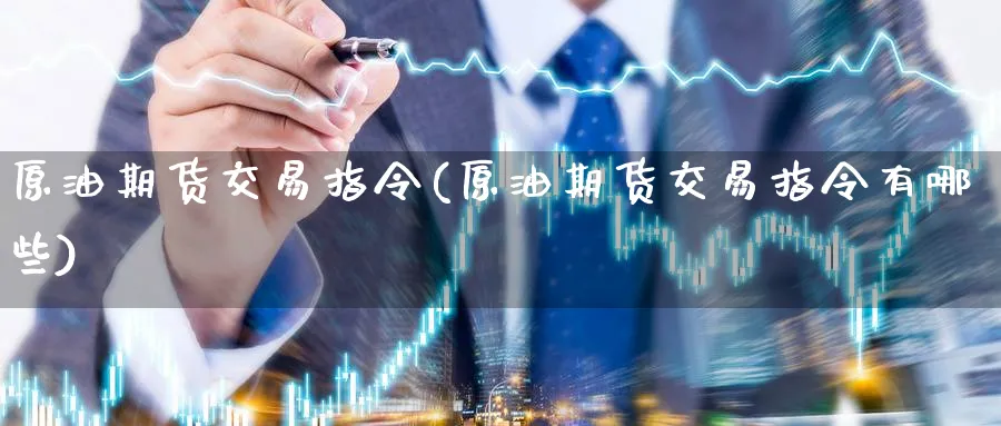 原油期货交易指令(原油期货交易指令有哪些)