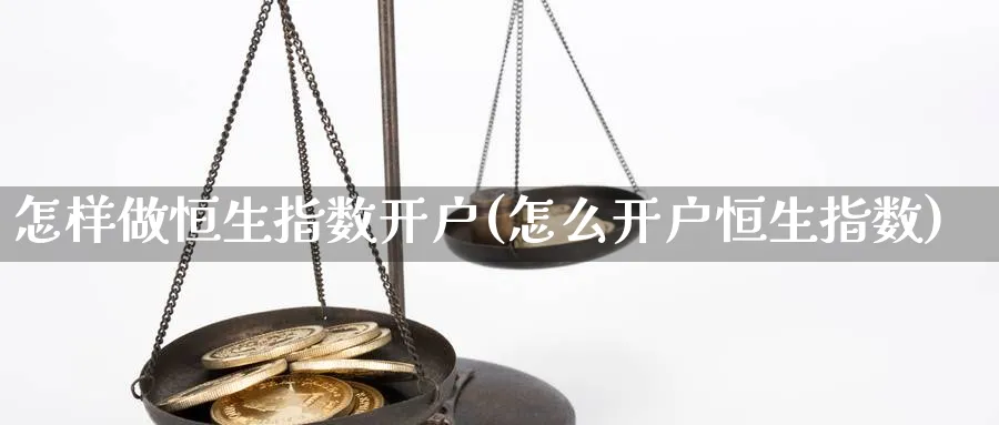 怎样做恒生指数开户(怎么开户恒生指数)