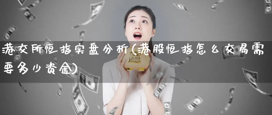 港交所恒指实盘分析(港股恒指怎么交易需要多少资金)_https://www.lytzg.com_原油直播室_第1张