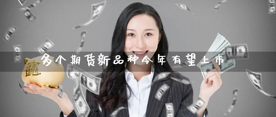 多个期货新品种今年有望上市