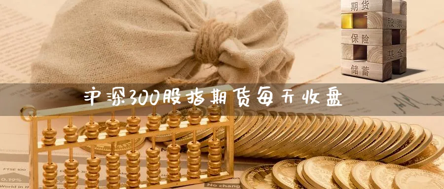 沪深300股指期货每天收盘