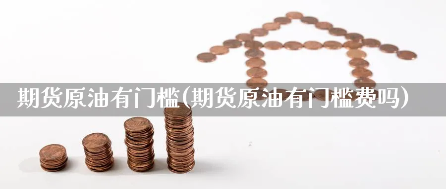 期货原油有门槛(期货原油有门槛费吗)