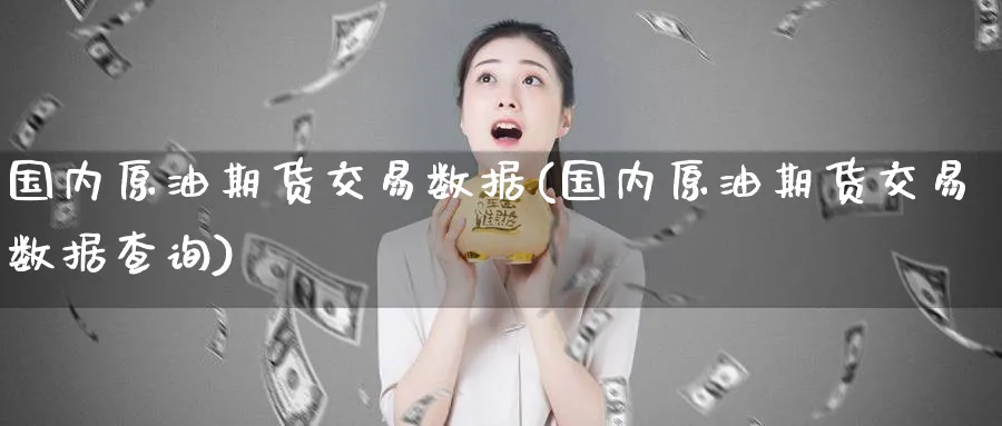 国内原油期货交易数据(国内原油期货交易数据查询)