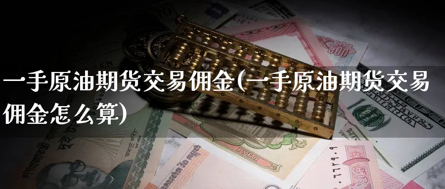 一手原油期货交易佣金(一手原油期货交易佣金怎么算)