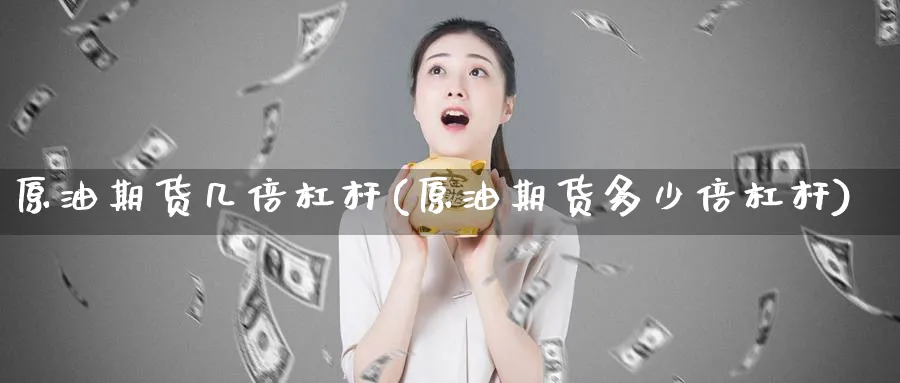 原油期货几倍杠杆(原油期货多少倍杠杆)