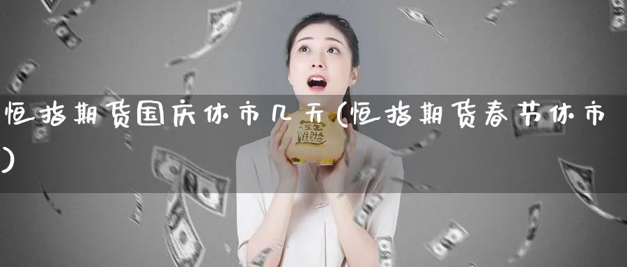 恒指期货国庆休市几天(恒指期货春节休市)