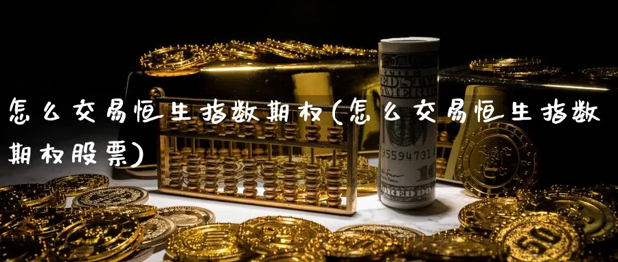 怎么交易恒生指数期权(怎么交易恒生指数期权股票)