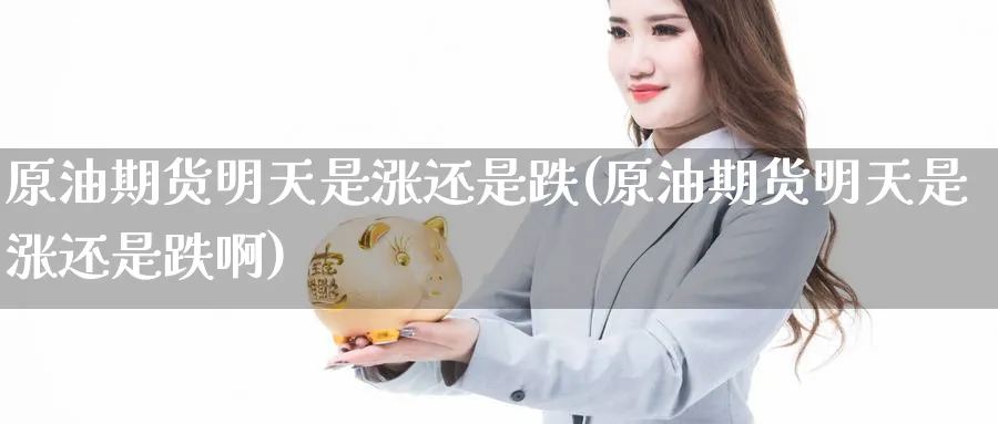 原油期货明天是涨还是跌(原油期货明天是涨还是跌啊)