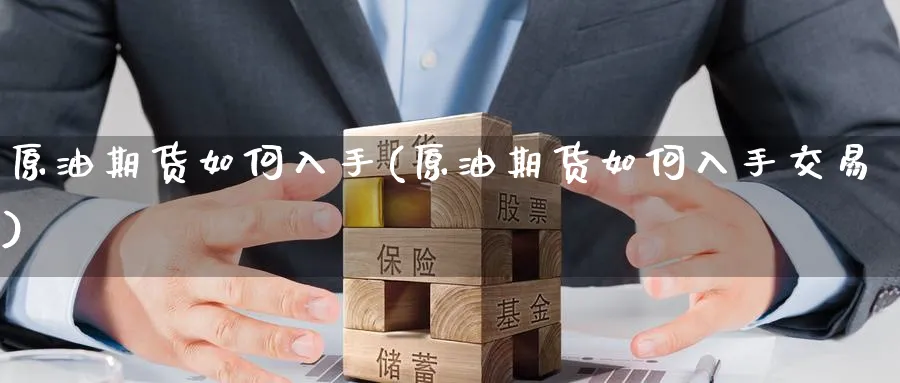 原油期货如何入手(原油期货如何入手交易)