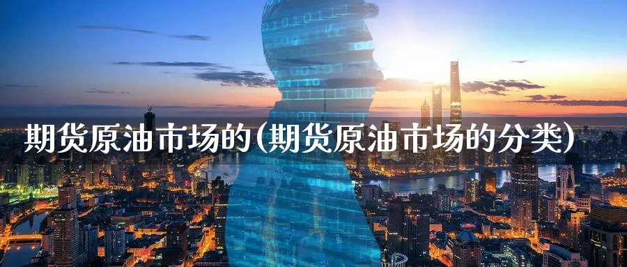 期货原油市场的(期货原油市场的分类)