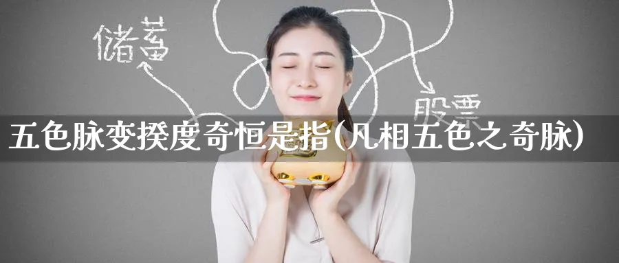 五色脉变揆度奇恒是指(凡相五色之奇脉)_https://www.lytzg.com_原油直播室_第1张