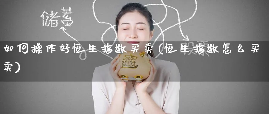 如何操作好恒生指数买卖(恒生指数怎么买卖)_https://www.lytzg.com_原油期货学院_第1张