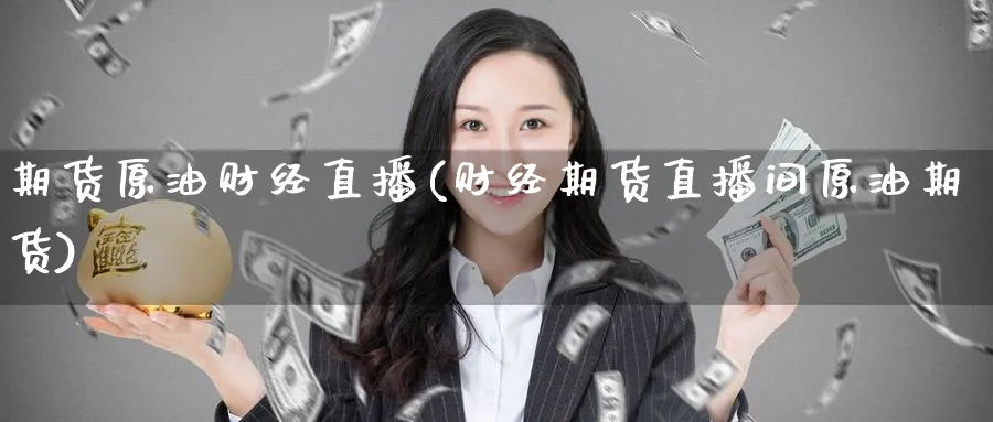 期货原油财经直播(财经期货直播间原油期货)
