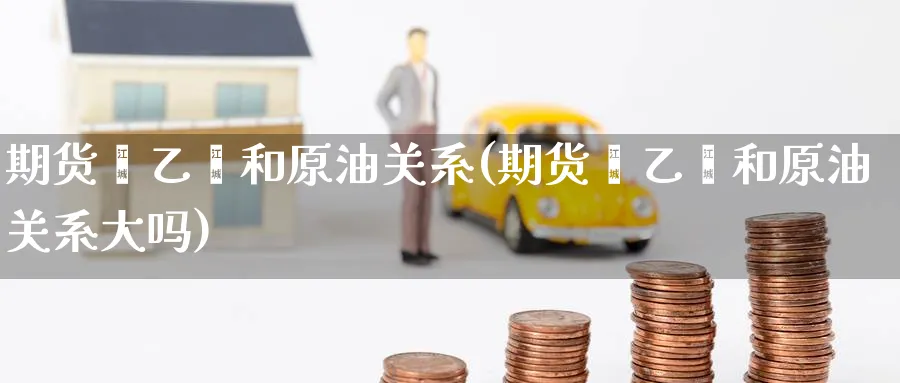 期货苯乙烯和原油关系(期货苯乙烯和原油关系大吗)