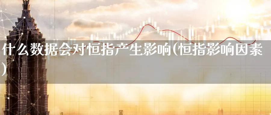 什么数据会对恒指产生影响(恒指影响因素)_https://www.lytzg.com_原油期货学院_第1张