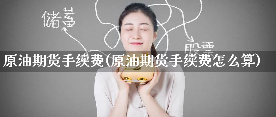 原油期货手续费(原油期货手续费怎么算)