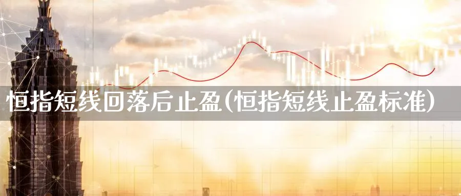 恒指短线回落后止盈(恒指短线止盈标准)_https://www.lytzg.com_原油期货学院_第1张