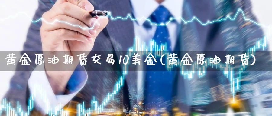 黄金原油期货交易10美金(黄金原油期货)