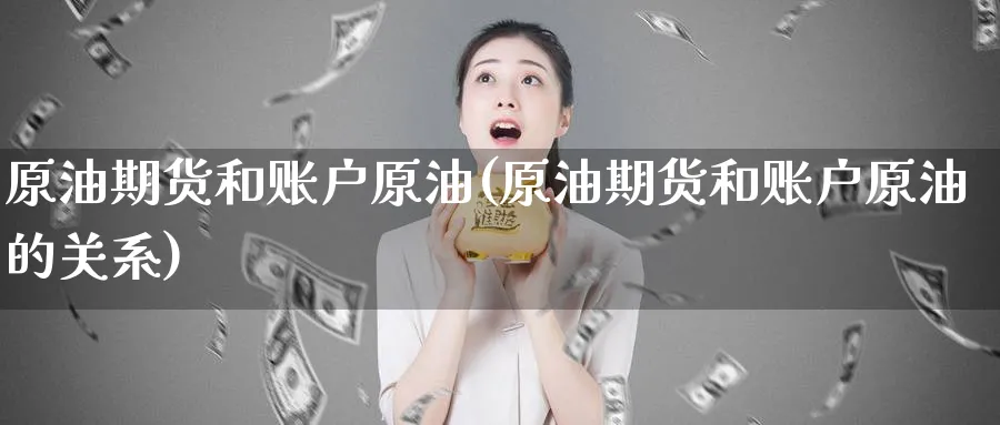 原油期货和账户原油(原油期货和账户原油的关系)