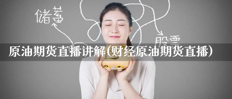 原油期货直播讲解(财经原油期货直播)