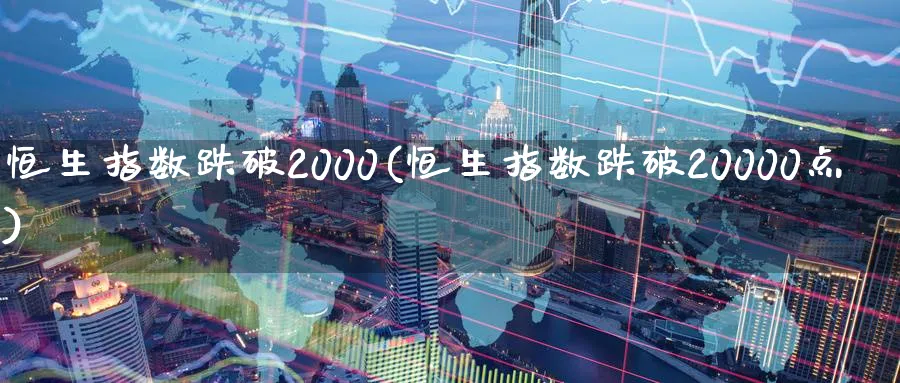 恒生指数跌破2000(恒生指数跌破20000点)