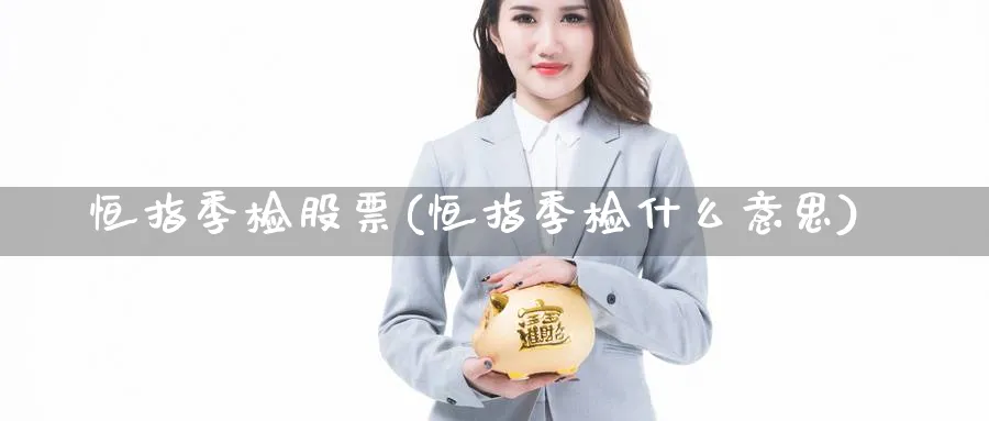恒指季检股票(恒指季检什么意思)
