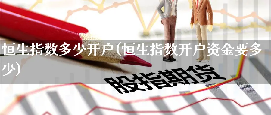 恒生指数多少开户(恒生指数开户资金要多少)
