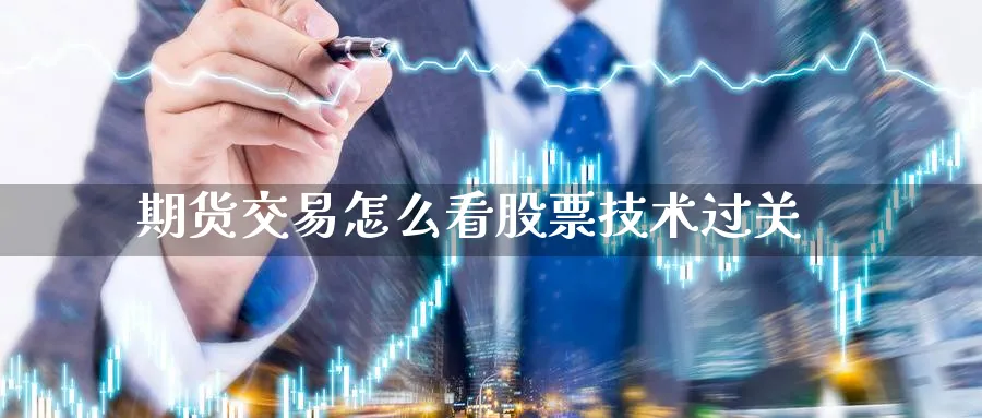 期货交易怎么看股票技术过关