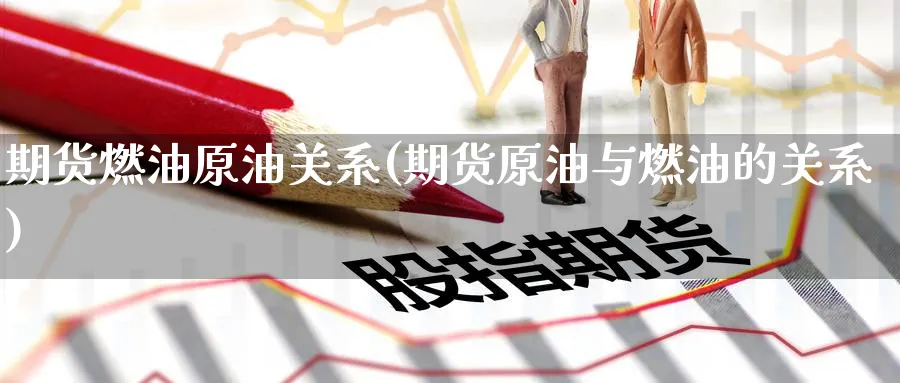 期货燃油原油关系(期货原油与燃油的关系)