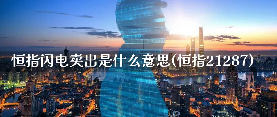 恒指闪电卖出是什么意思(恒指21287)_https://www.lytzg.com_原油直播室_第1张