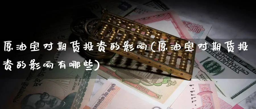 原油宝对期货投资的影响(原油宝对期货投资的影响有哪些)