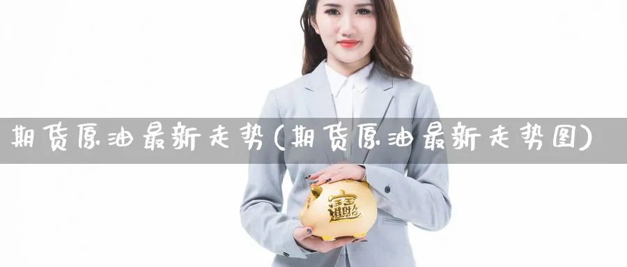 期货原油最新走势(期货原油最新走势图)