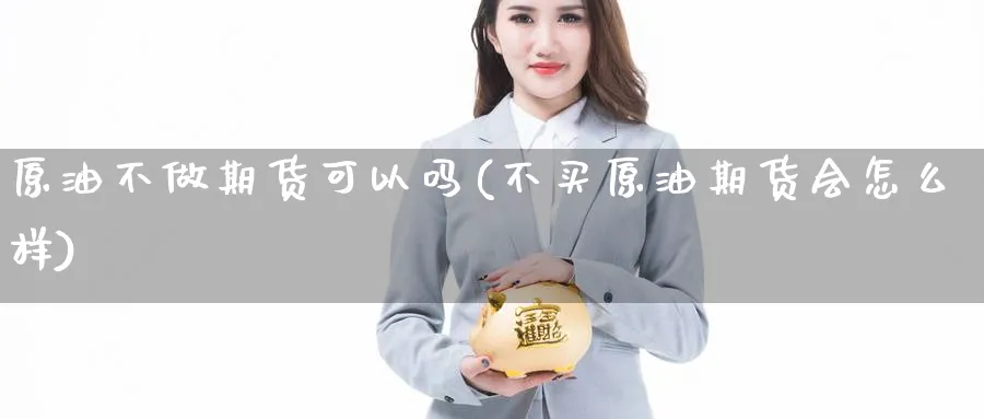 原油不做期货可以吗(不买原油期货会怎么样)