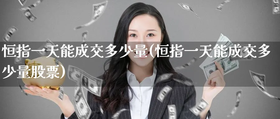 恒指一天能成交多少量(恒指一天能成交多少量股票)_https://www.lytzg.com_原油期货学院_第1张