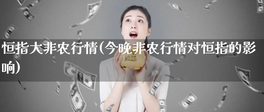 恒指大非农行情(今晚非农行情对恒指的影响)