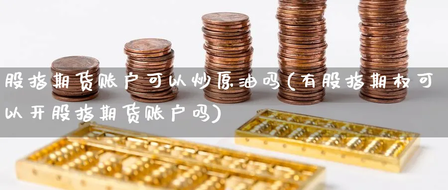 股指期货账户可以炒原油吗(有股指期权可以开股指期货账户吗)