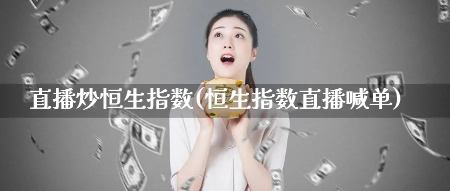 直播炒恒生指数(恒生指数直播喊单)