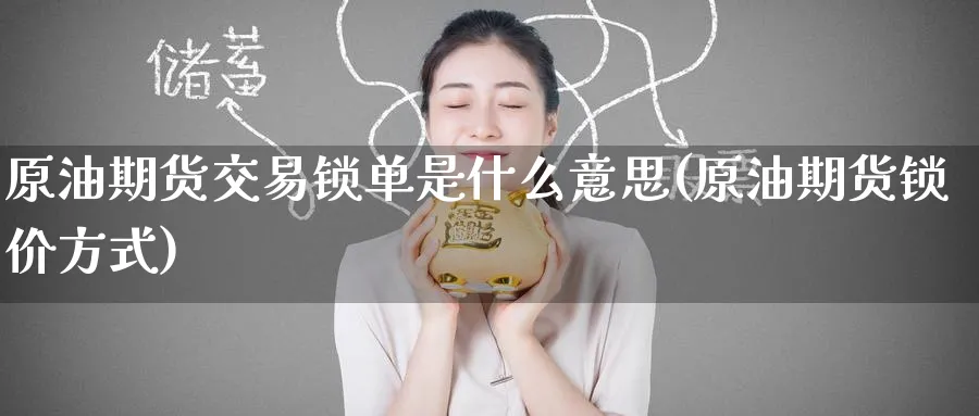 原油期货交易锁单是什么意思(原油期货锁价方式)