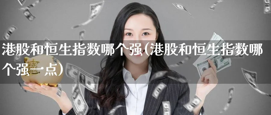 港股和恒生指数哪个强(港股和恒生指数哪个强一点)