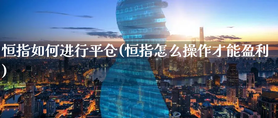 恒指如何进行平仓(恒指怎么操作才能盈利)
