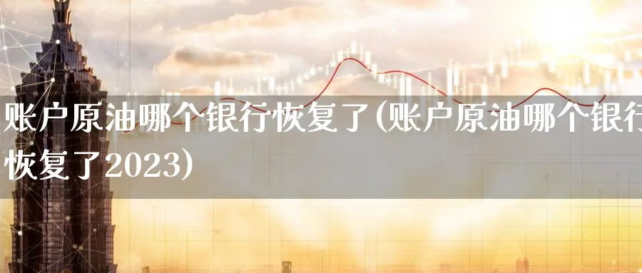 账户原油哪个银行恢复了(账户原油哪个银行恢复了2023)