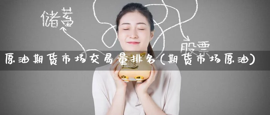 原油期货市场交易量排名(期货市场原油)